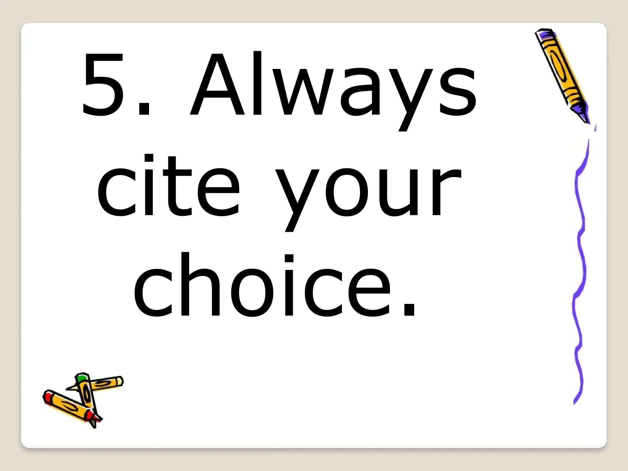 5. Always
cite your
choice.
 