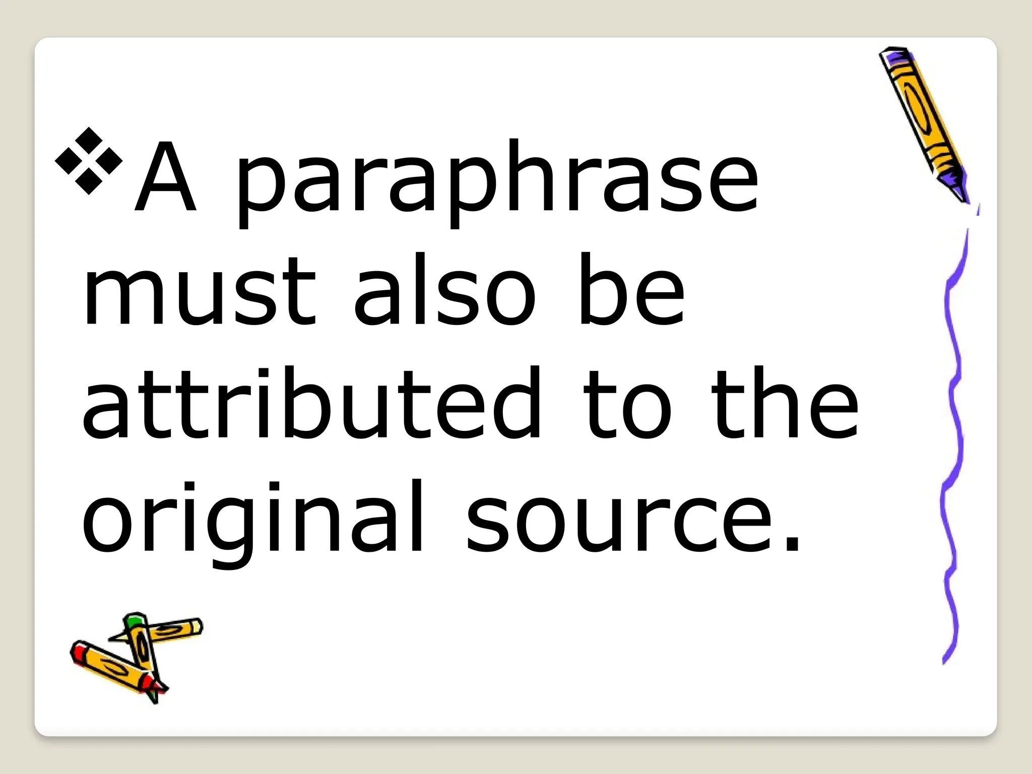 A paraphrase
must also be
attributed to the
original source.
 