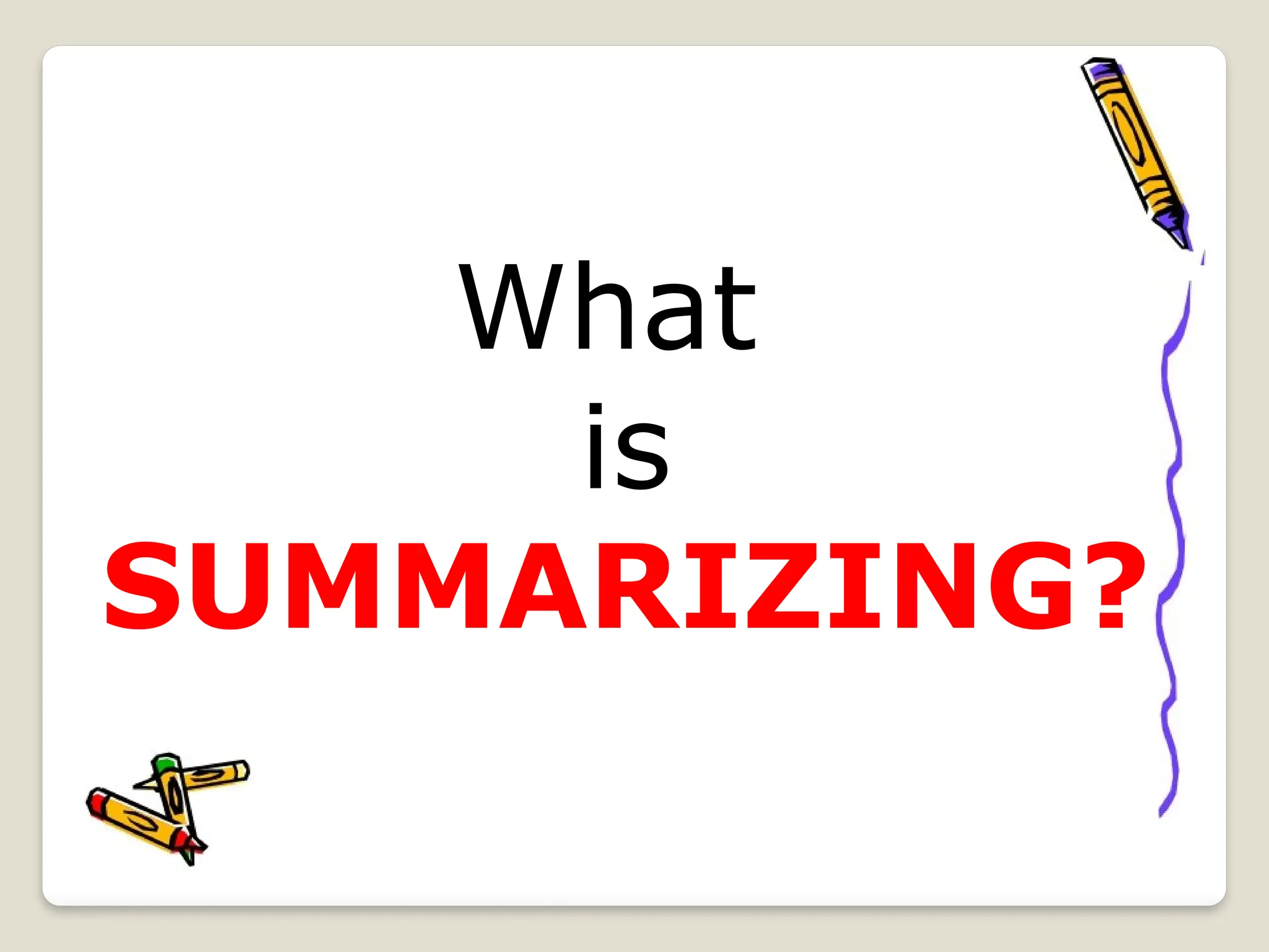 What
is
SUMMARIZING?
 