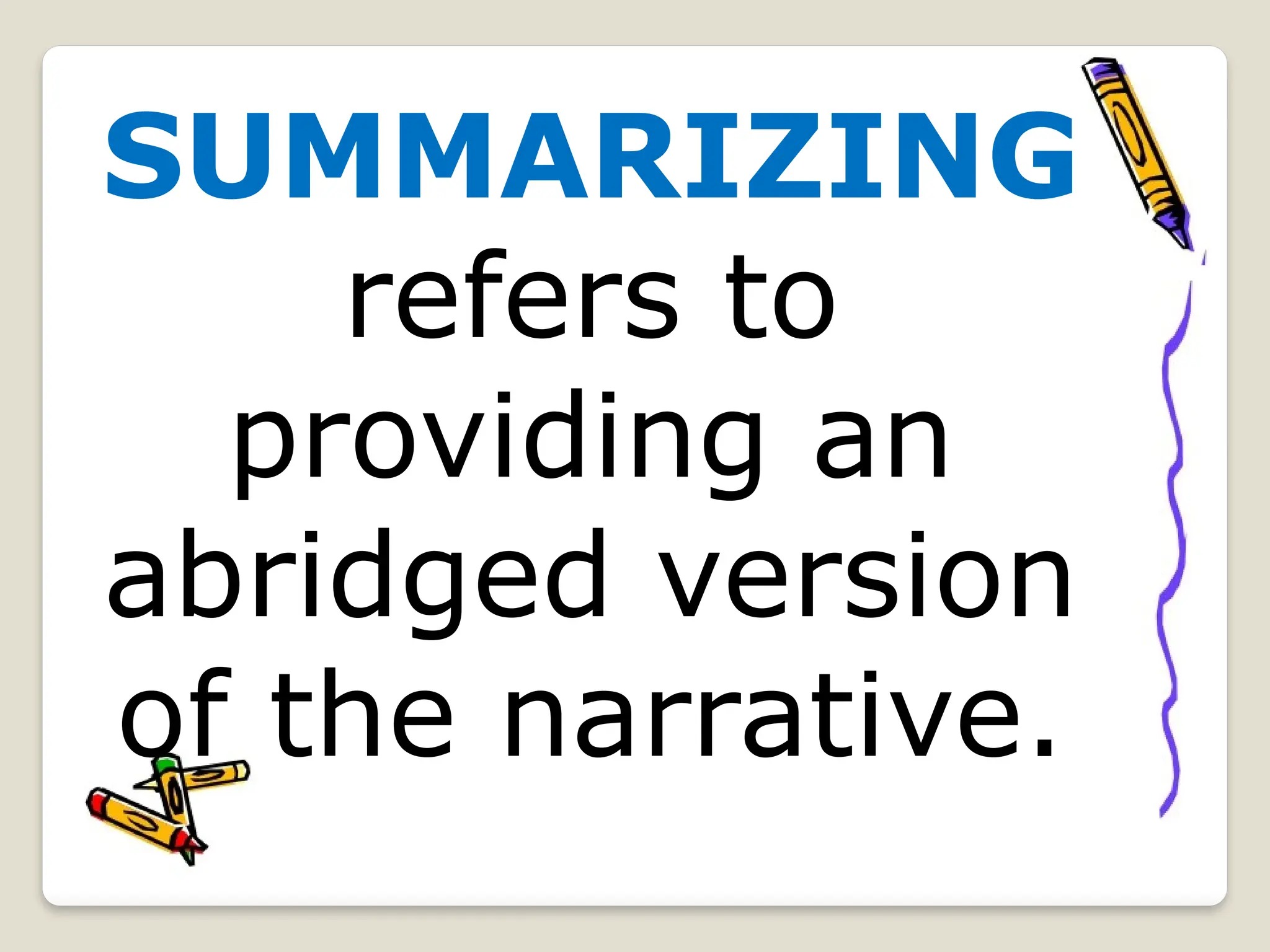 SUMMARIZING
refers to
providing an
abridged version
of the narrative.
 