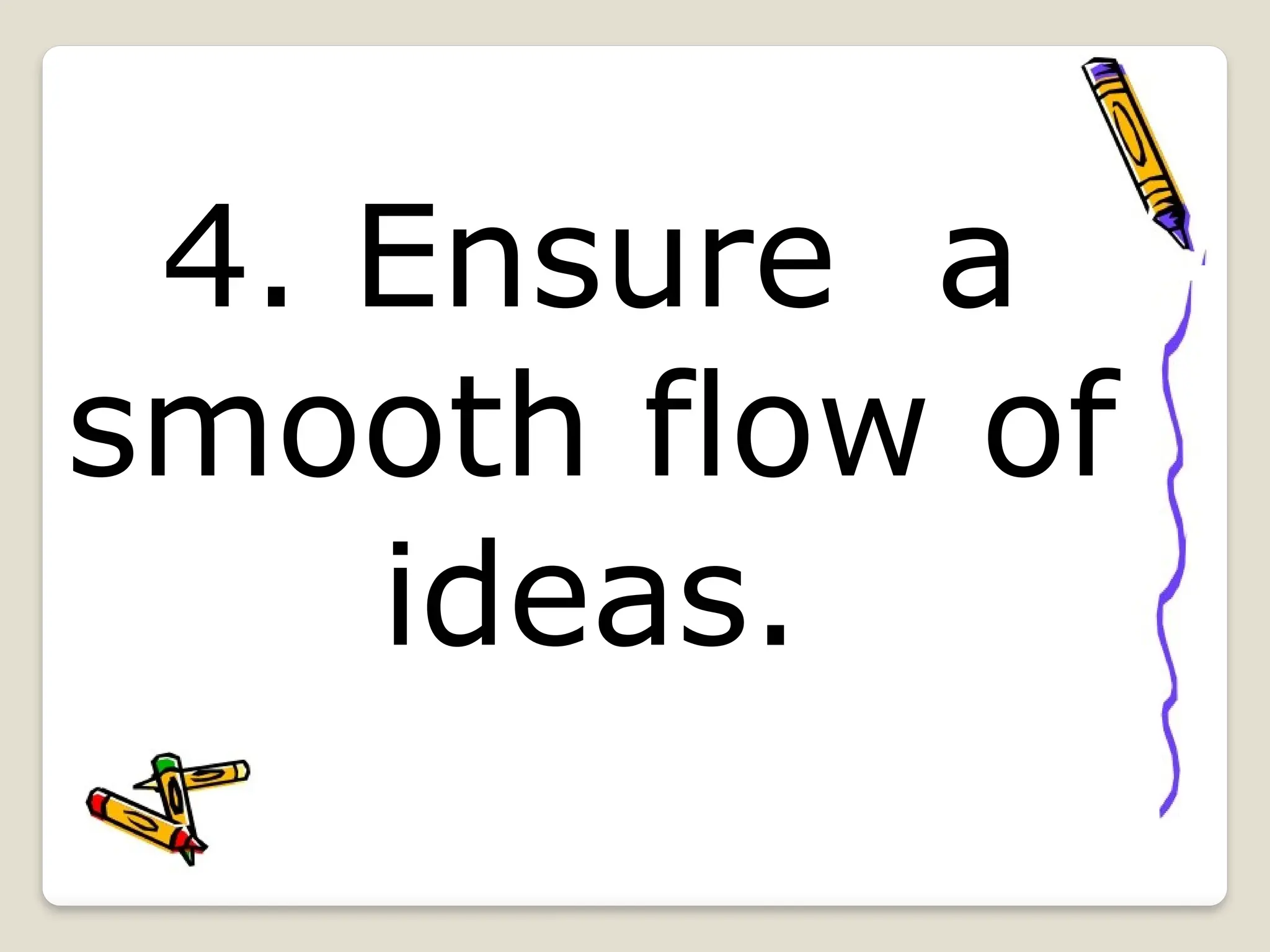 4. Ensure a
smooth flow of
ideas.
 