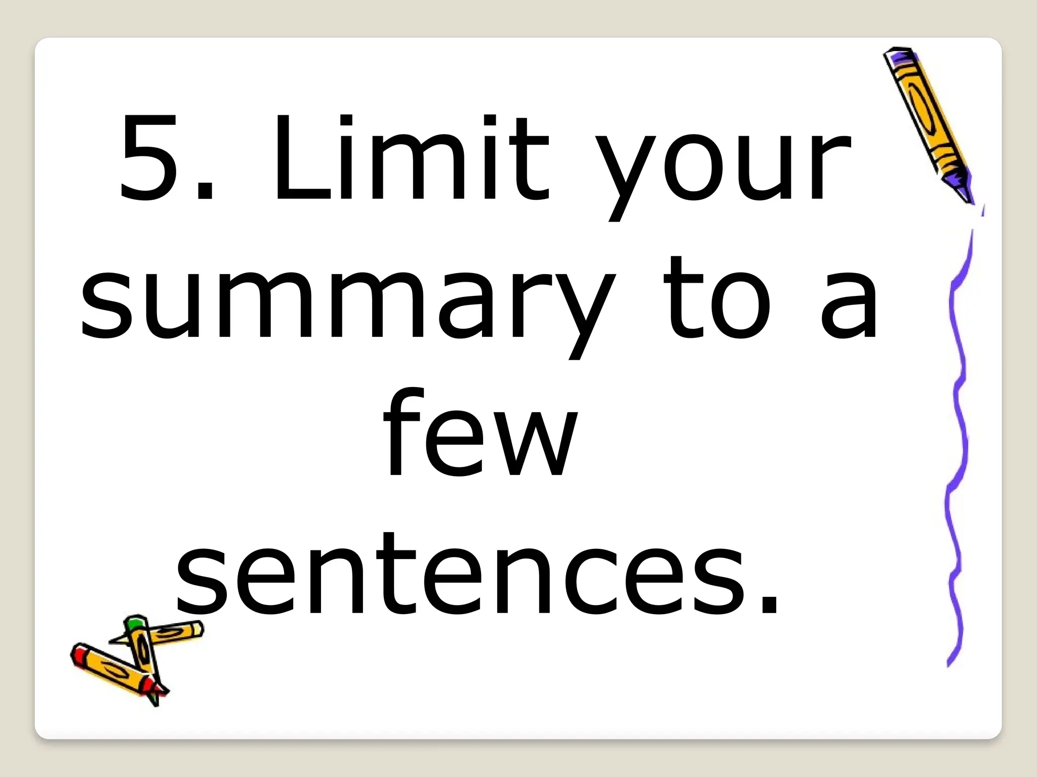 5. Limit your
summary to a
few
sentences.
 