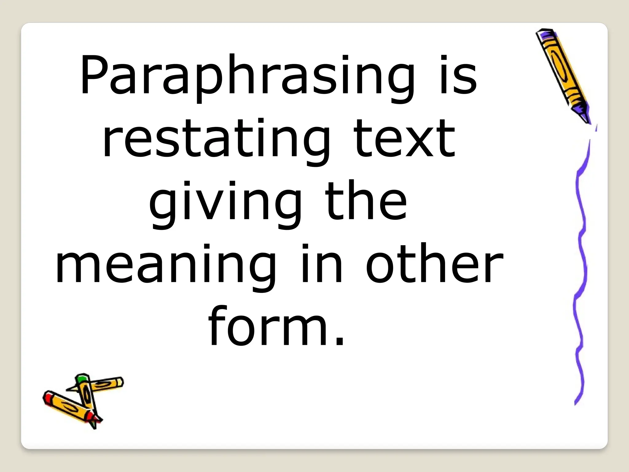 Paraphrasing is
restating text
giving the
meaning in other
form.
 
