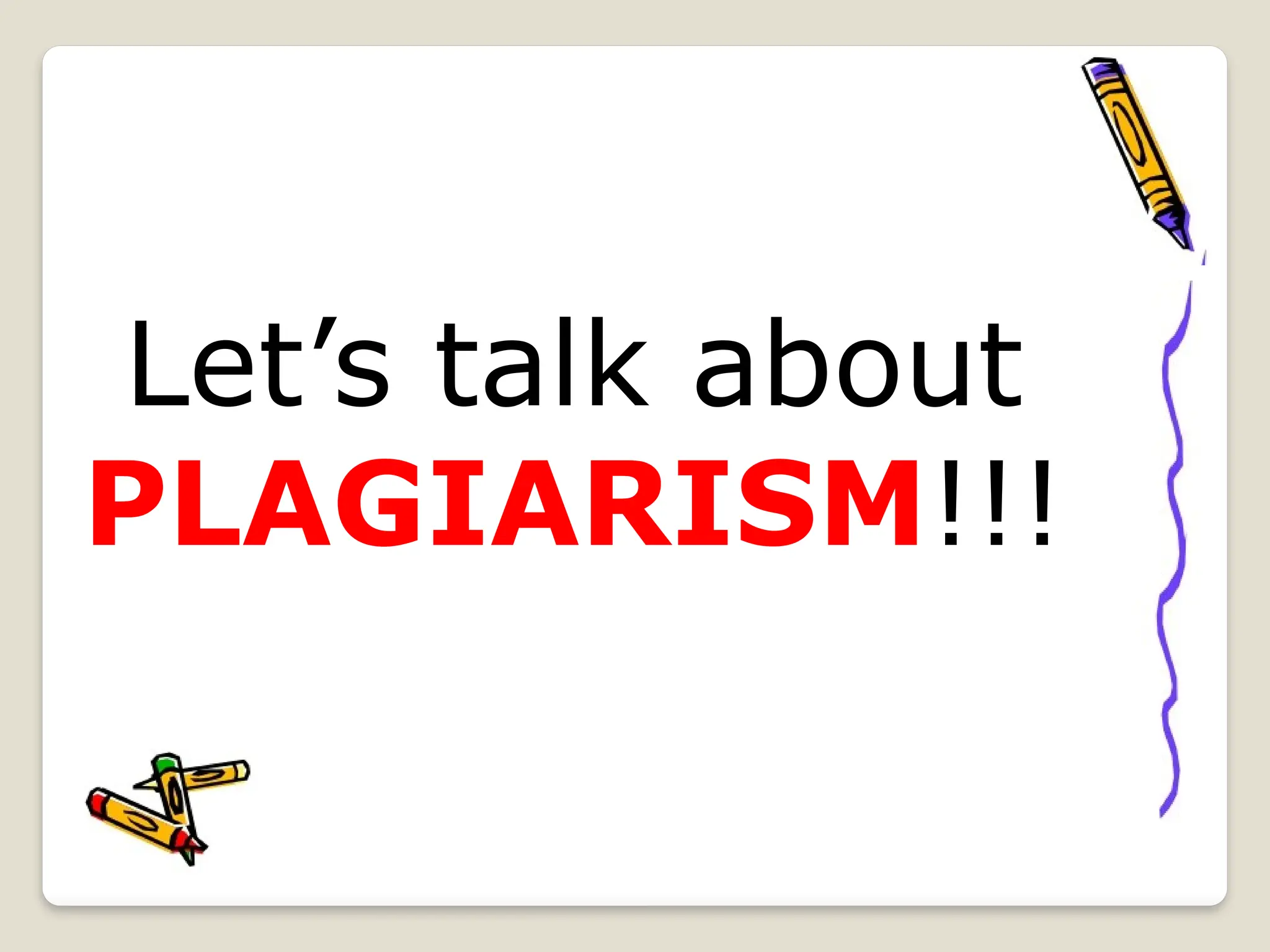 Let’s talk about
PLAGIARISM!!!
 