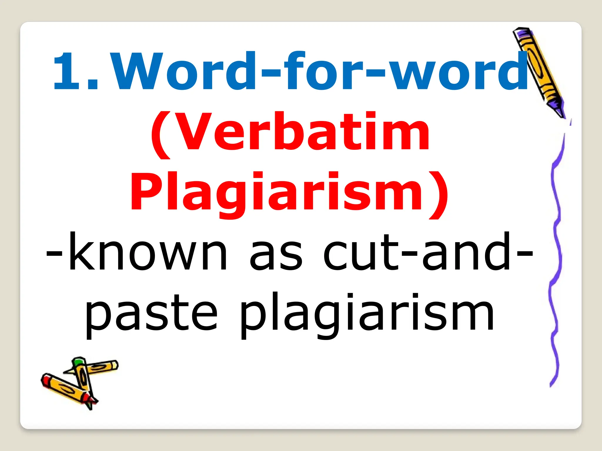 1.Word-for-word
(Verbatim
Plagiarism)
-known as cut-and-
paste plagiarism
 