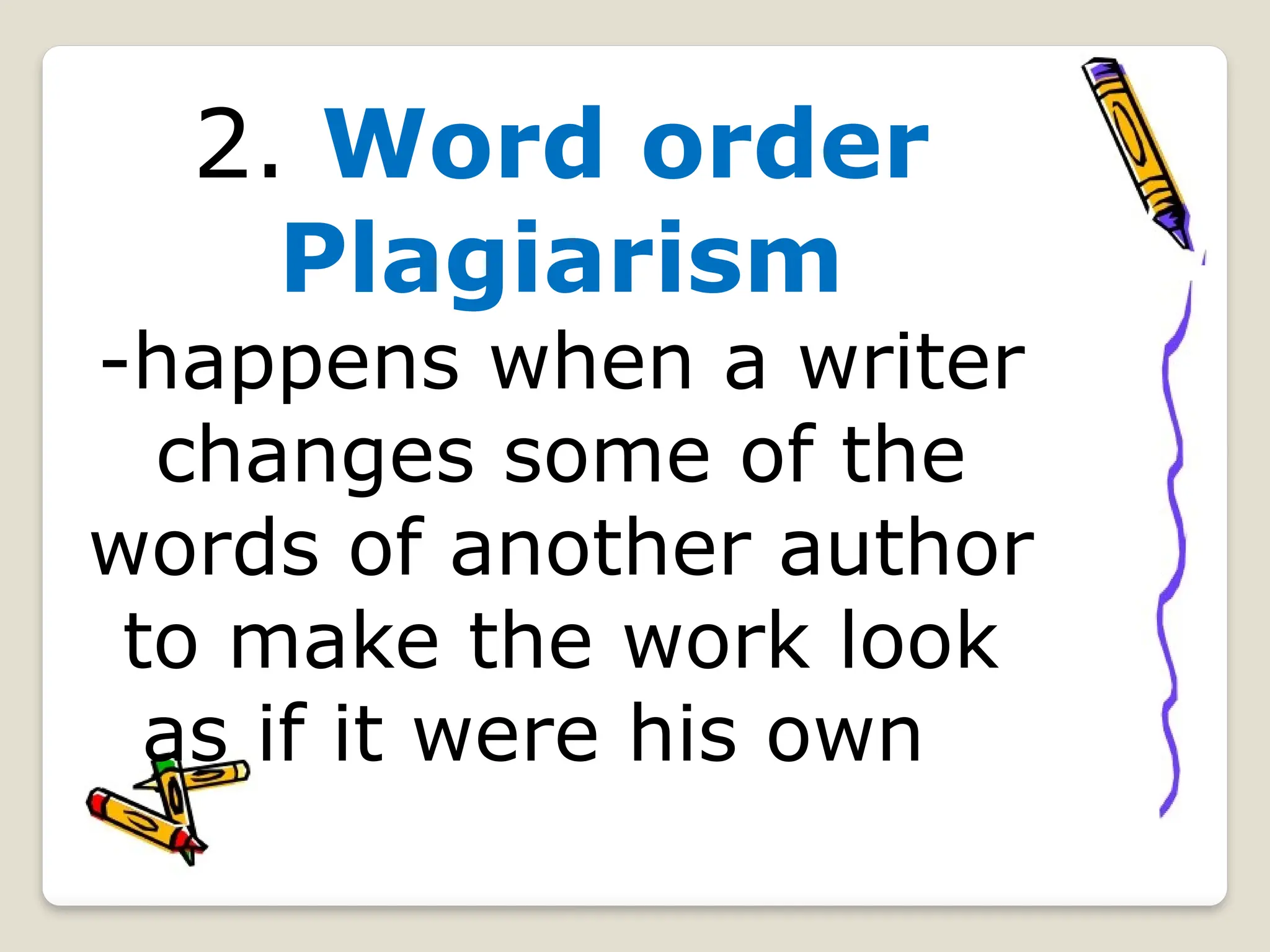 2. Word order
Plagiarism
-happens when a writer
changes some of the
words of another author
to make the work look
as if it were his own
 
