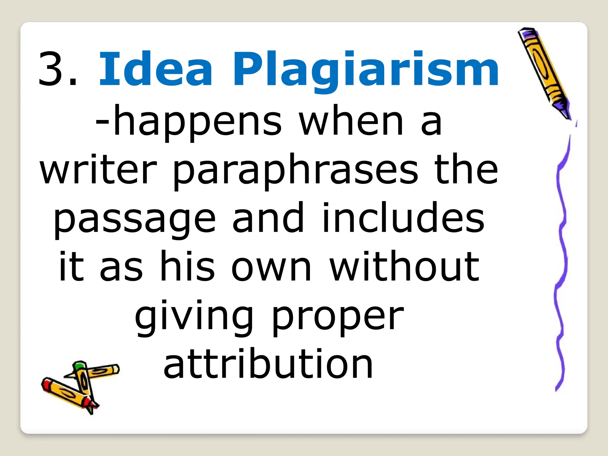 3. Idea Plagiarism
-happens when a
writer paraphrases the
passage and includes
it as his own without
giving proper
attribution
 