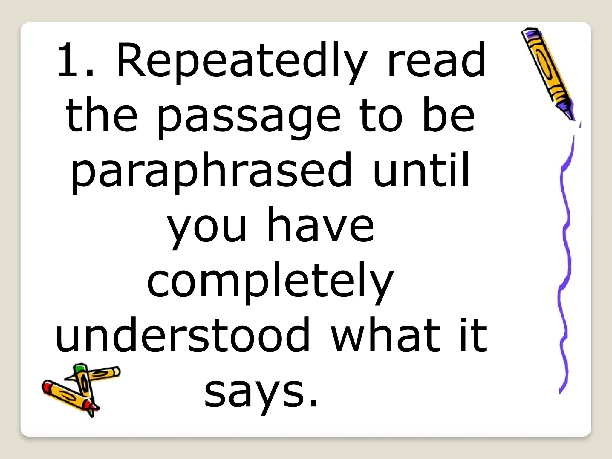 1. Repeatedly read
the passage to be
paraphrased until
you have
completely
understood what it
says.
 