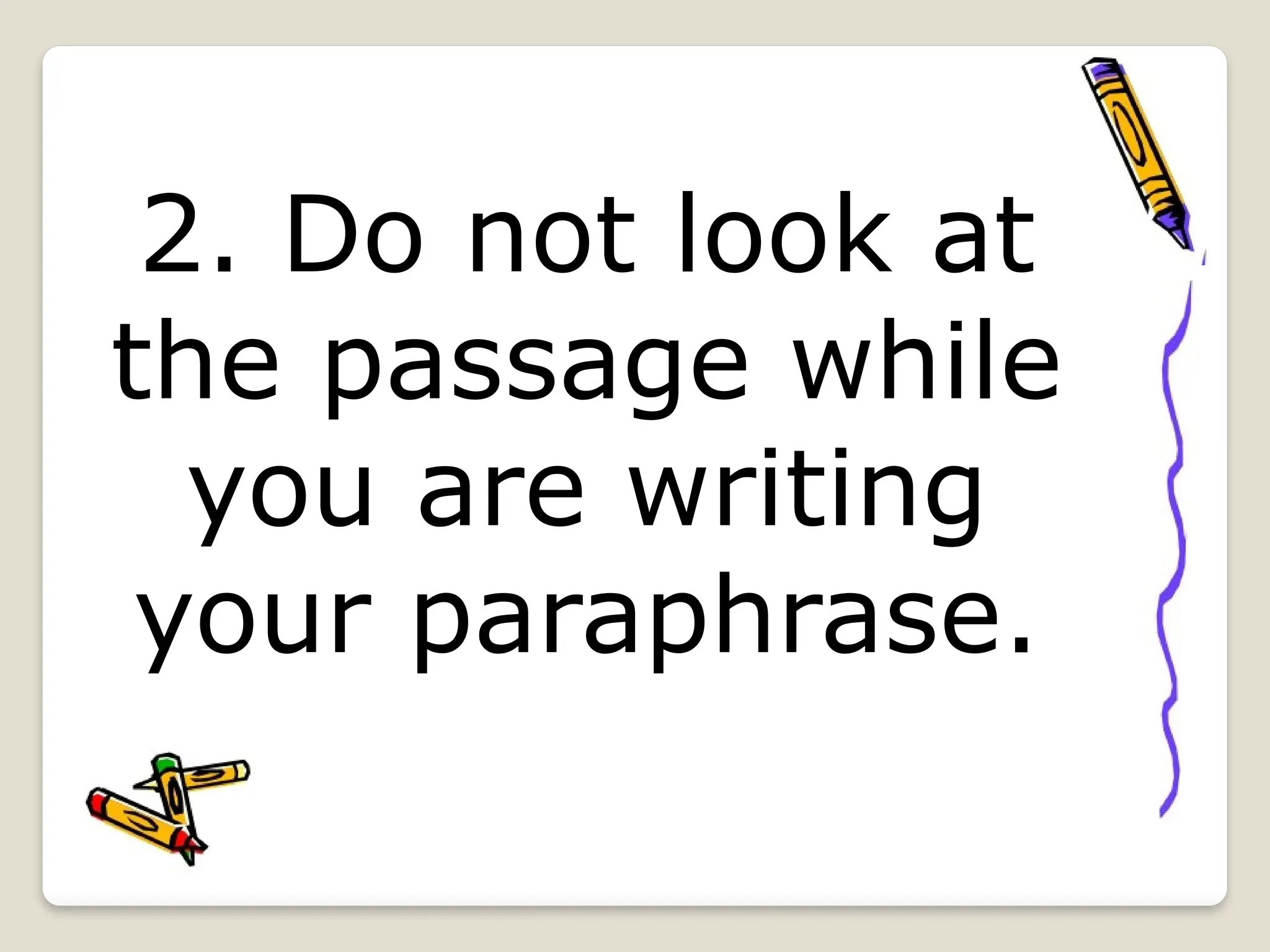 2. Do not look at
the passage while
you are writing
your paraphrase.
 