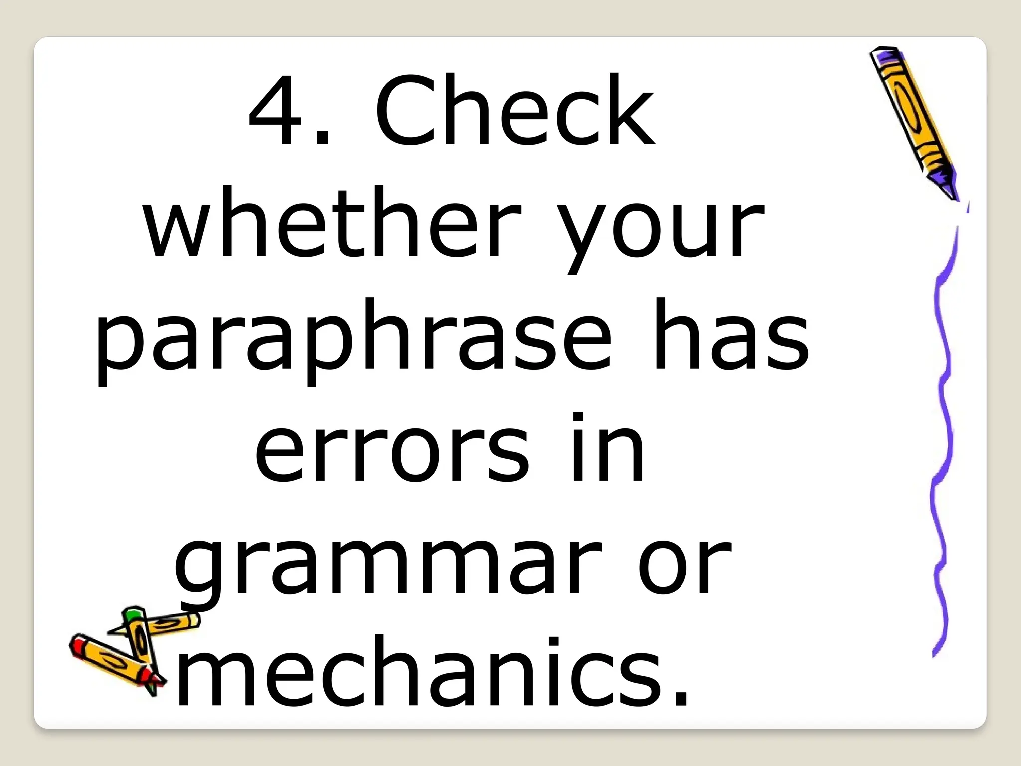 4. Check
whether your
paraphrase has
errors in
grammar or
mechanics.
 