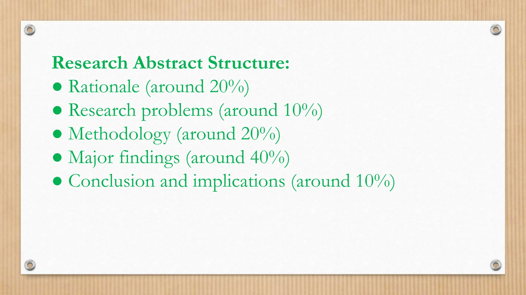 Research Abstract Structure:
● Rationale (around 20%)
● Research problems (around 10%)
● Methodology (around 20%)
● Major findings (around 40%)
● Conclusion and implications (around 10%)
 