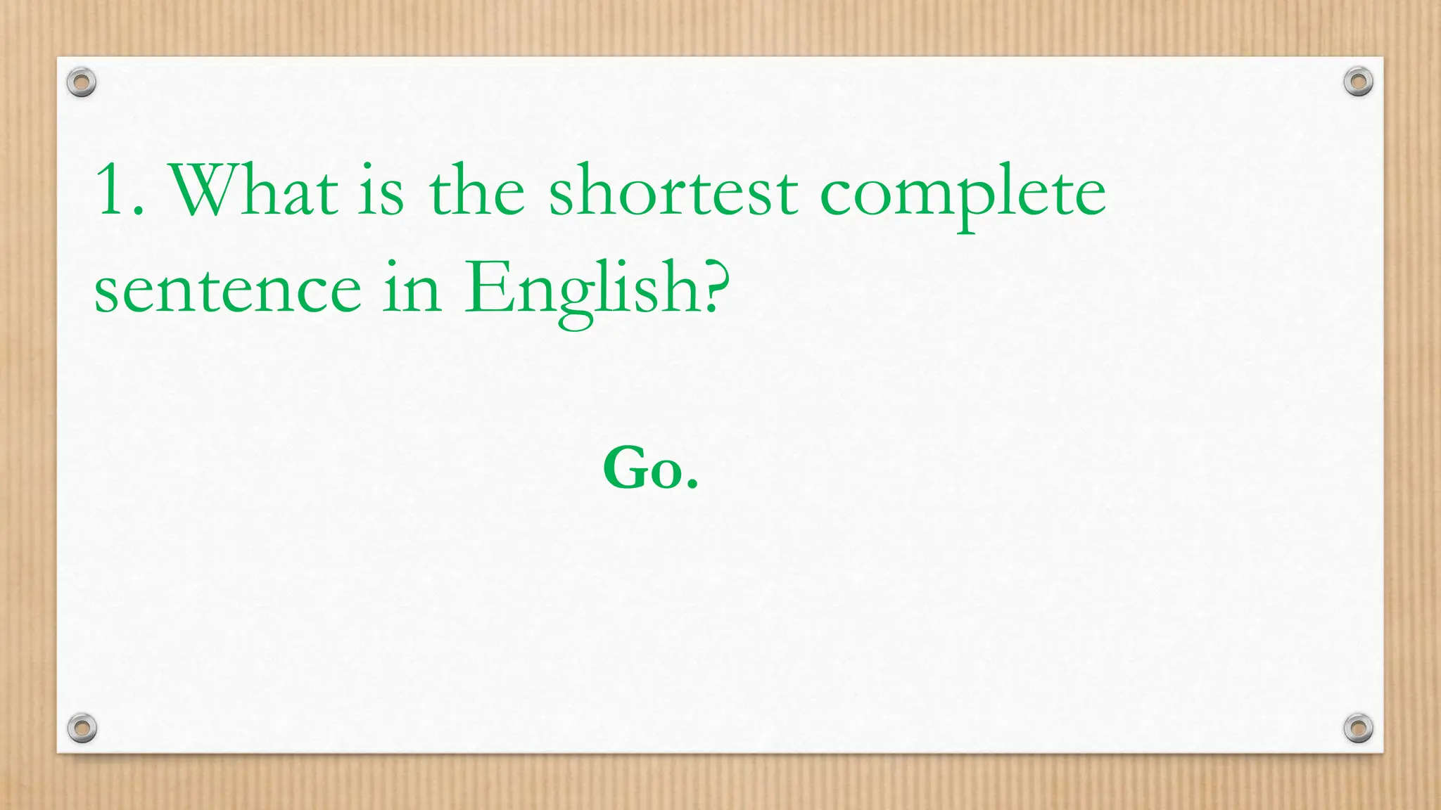 1. What is the shortest complete
sentence in English?
Go.
 
