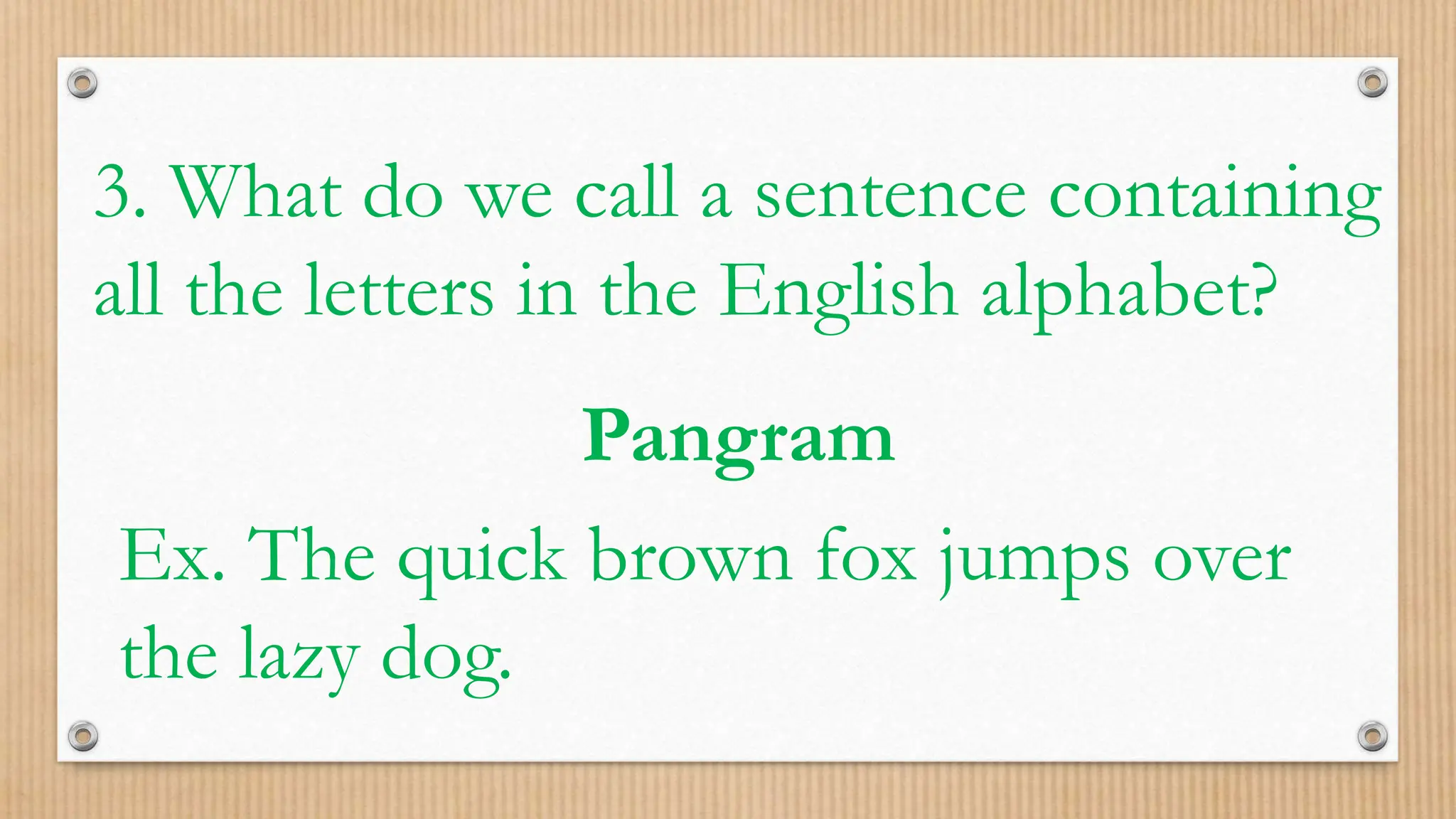 3. What do we call a sentence containing
all the letters in the English alphabet?
Pangram
Ex. The quick brown fox jumps over
the lazy dog.
 
