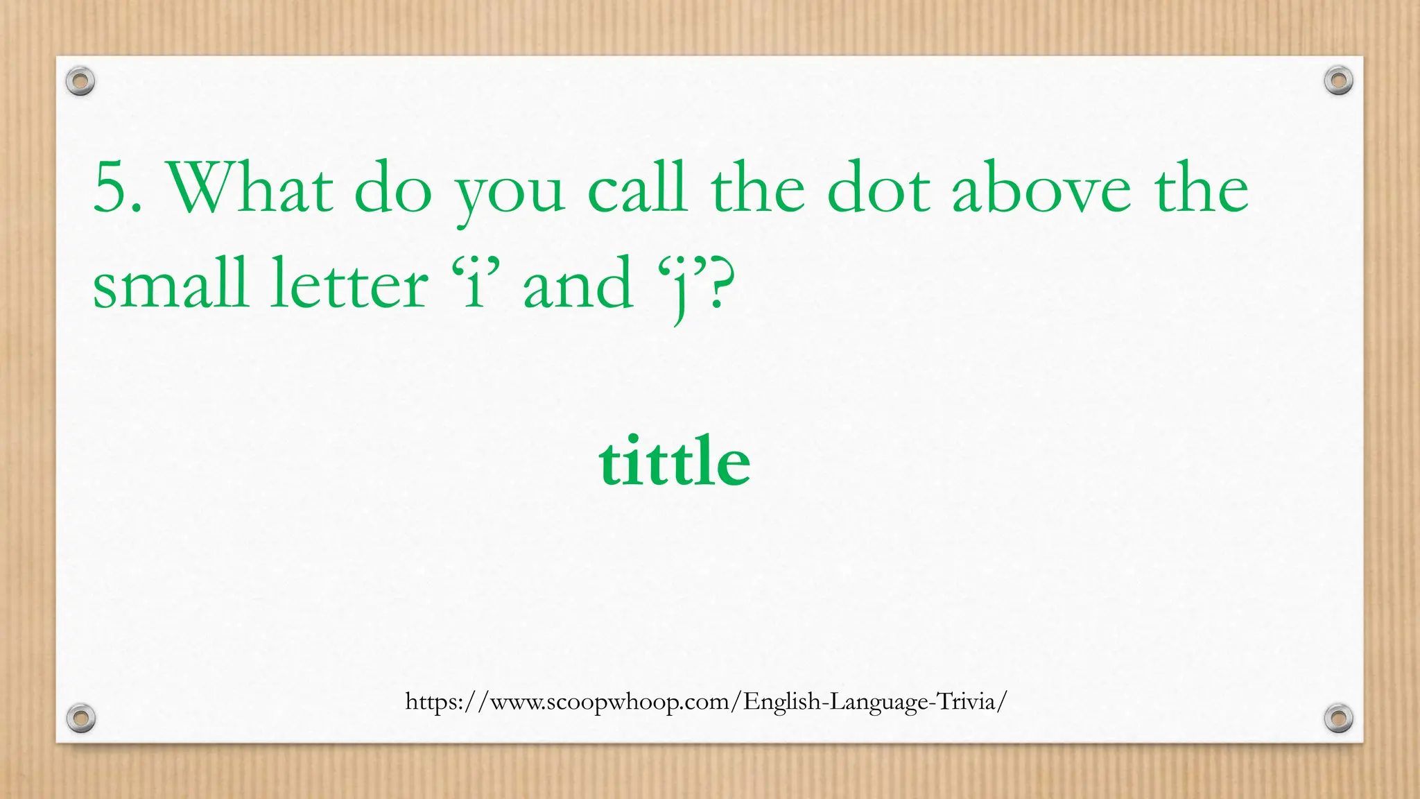 https://www.scoopwhoop.com/English-Language-Trivia/
5. What do you call the dot above the
small letter ‘i’ and ‘j’?
tittle
 