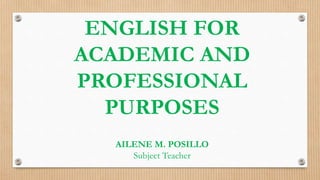 ENGLISH FOR
ACADEMIC AND
PROFESSIONAL
PURPOSES
AILENE M. POSILLO
Subject Teacher
 