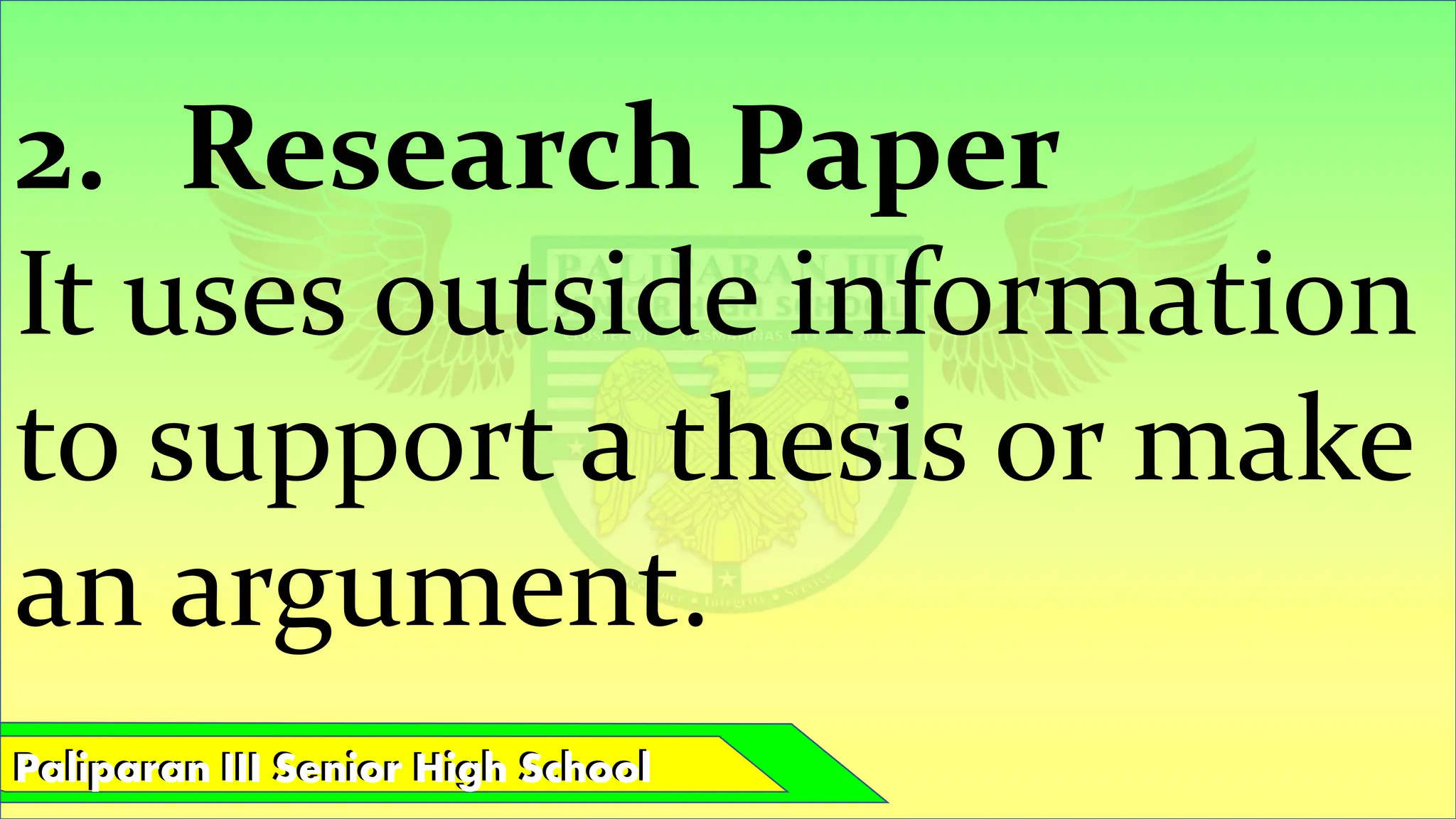 Paliparan III Senior High School
Paliparan III Senior High School
2. Research Paper
It uses outside information
to support a thesis or make
an argument.
 