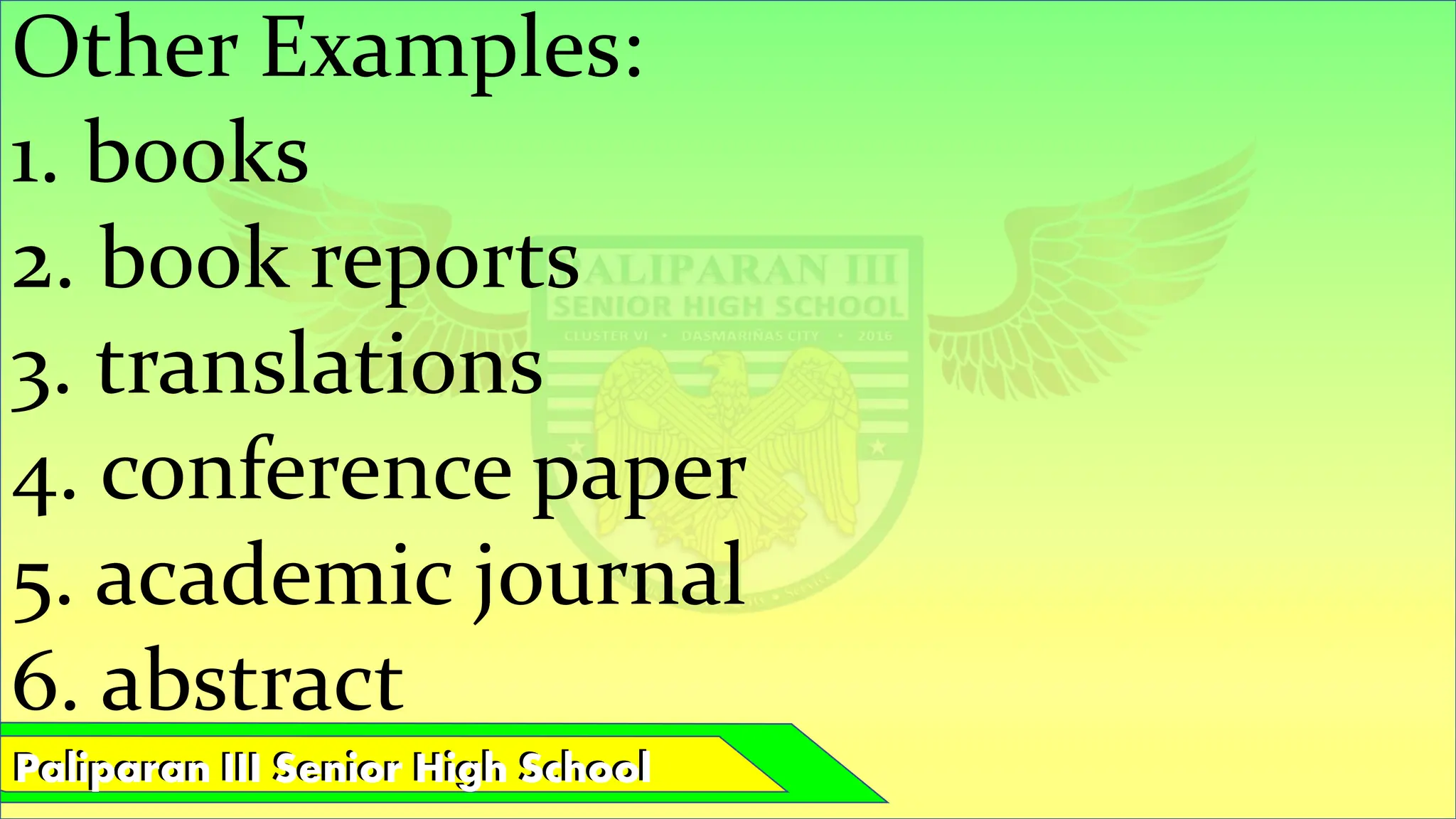 Paliparan III Senior High School
Paliparan III Senior High School
Other Examples:
1. books
2. book reports
3. translations
4. conference paper
5. academic journal
6. abstract
 