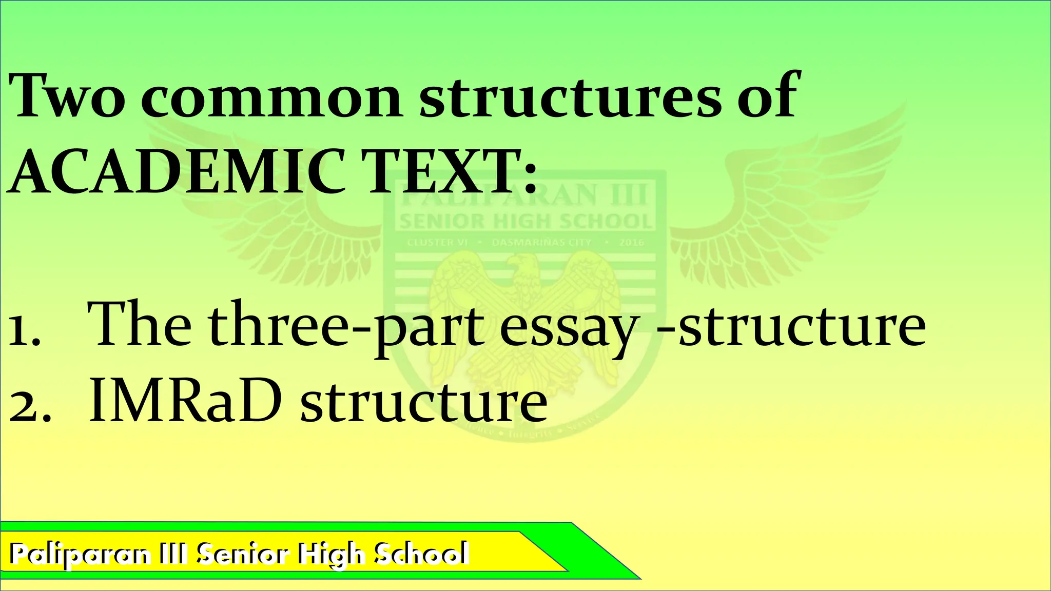 Paliparan III Senior High School
Paliparan III Senior High School
Two common structures of
ACADEMIC TEXT:
1. The three-part essay -structure
2. IMRaD structure
 