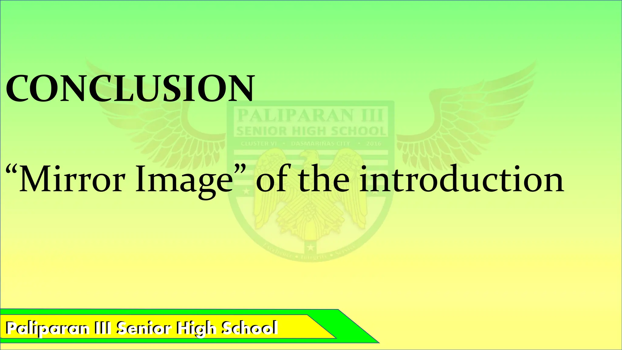 Paliparan III Senior High School
Paliparan III Senior High School
CONCLUSION
“Mirror Image” of the introduction
 
