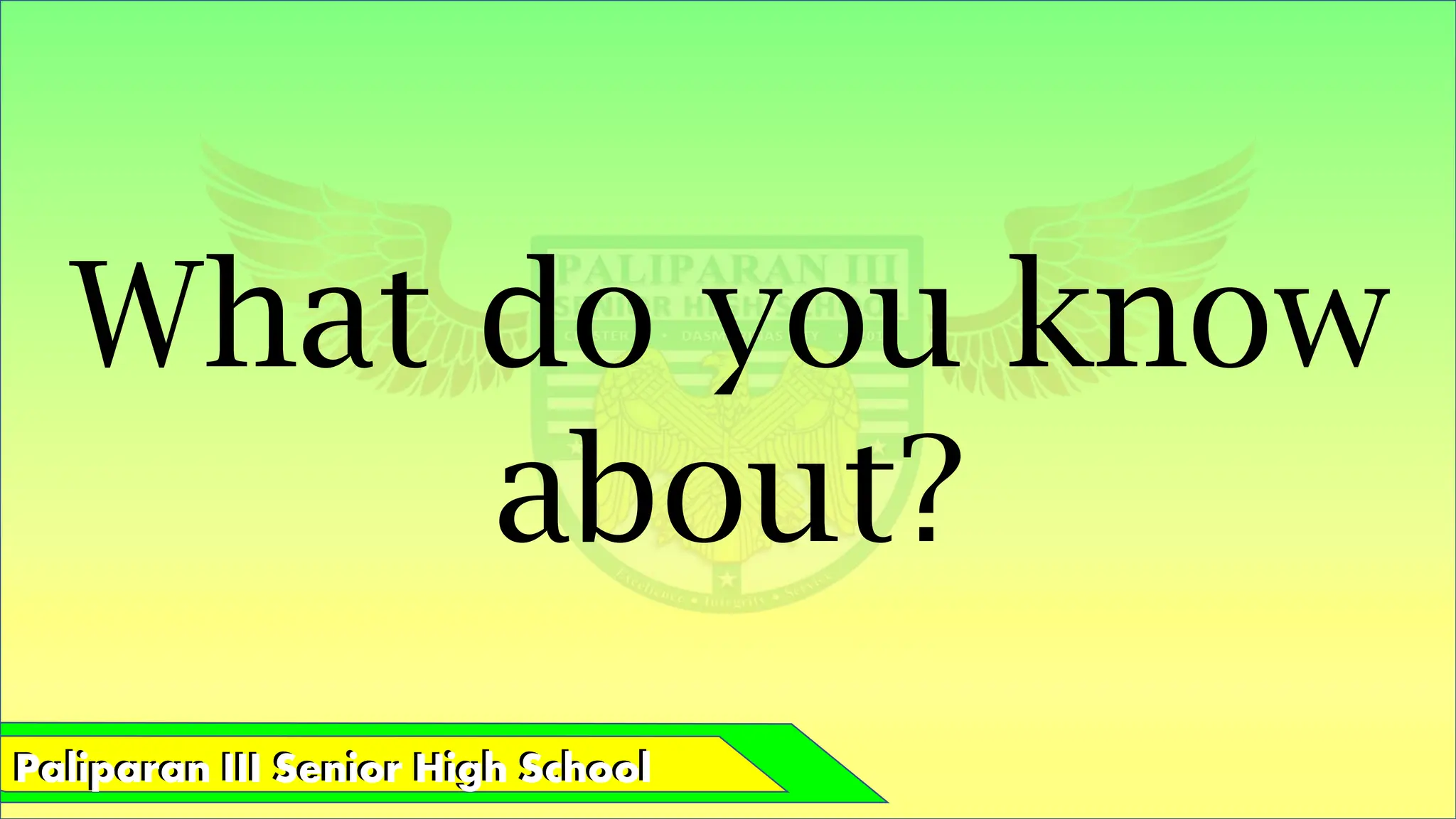 Paliparan III Senior High School
Paliparan III Senior High School
What do you know
about?
 