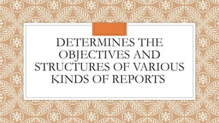 DETERMINES THE
OBJECTIVES AND
STRUCTURES OF VARIOUS
KINDS OF REPORTS
 
