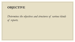 OBJECTIVE
Determines the objectives and structures of various kinds
of reports.
 