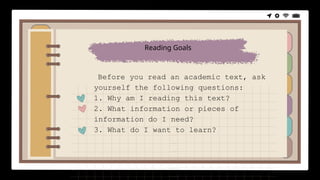 Before you read an academic text, ask
yourself the following questions:
1. Why am I reading this text?
2. What information or pieces of
information do I need?
3. What do I want to learn?
Reading Goals
 