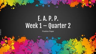 SLIDESMANIA.COM
E. A. P. P.
Week 1 – Quarter 2
Position Paper
 