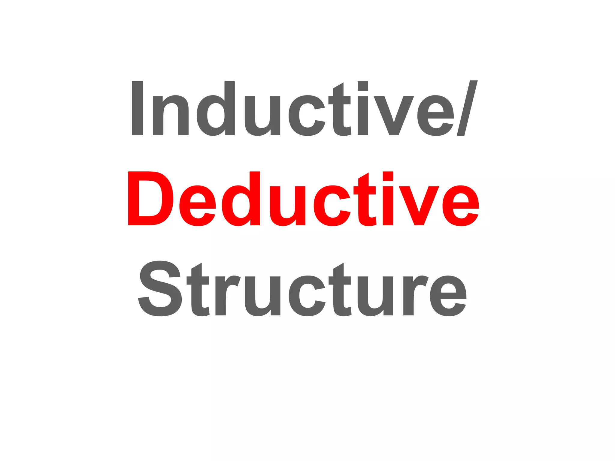 Inductive/
Deductive
Structure
 