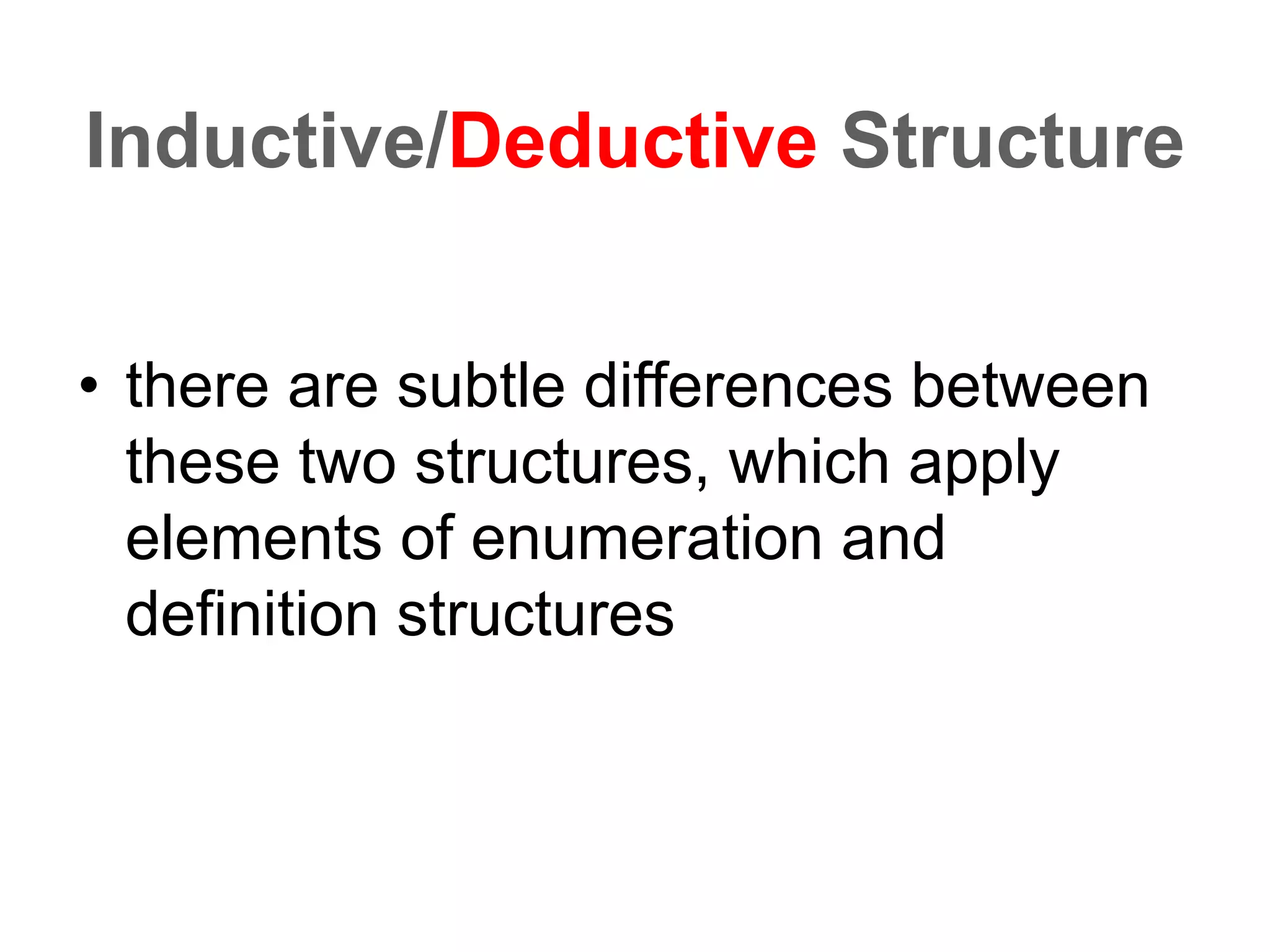Inductive/Deductive Structure
• there are subtle differences between
these two structures, which apply
elements of enumeration and
definition structures
 