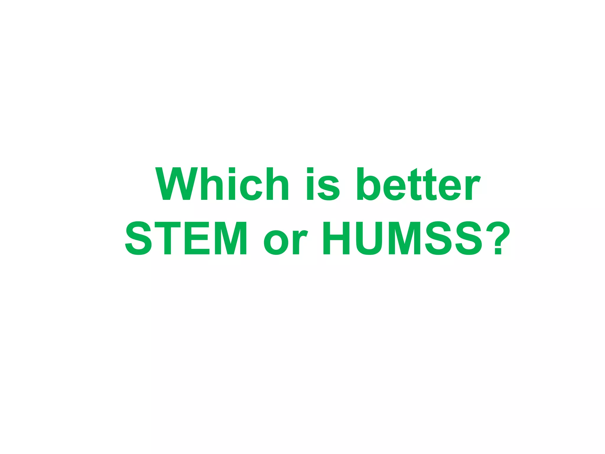 Which is better
STEM or HUMSS?
 