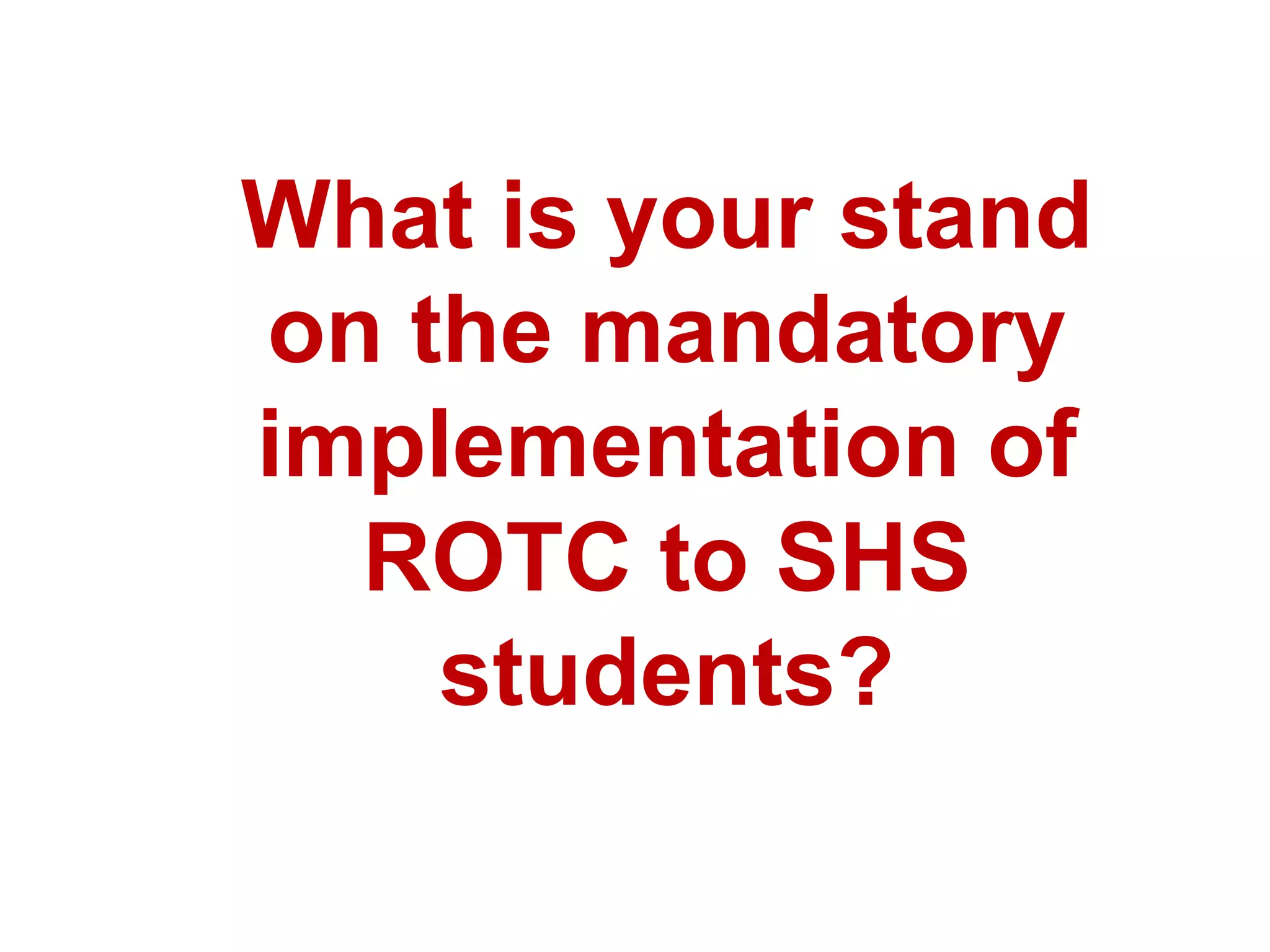 What is your stand
on the mandatory
implementation of
ROTC to SHS
students?
 