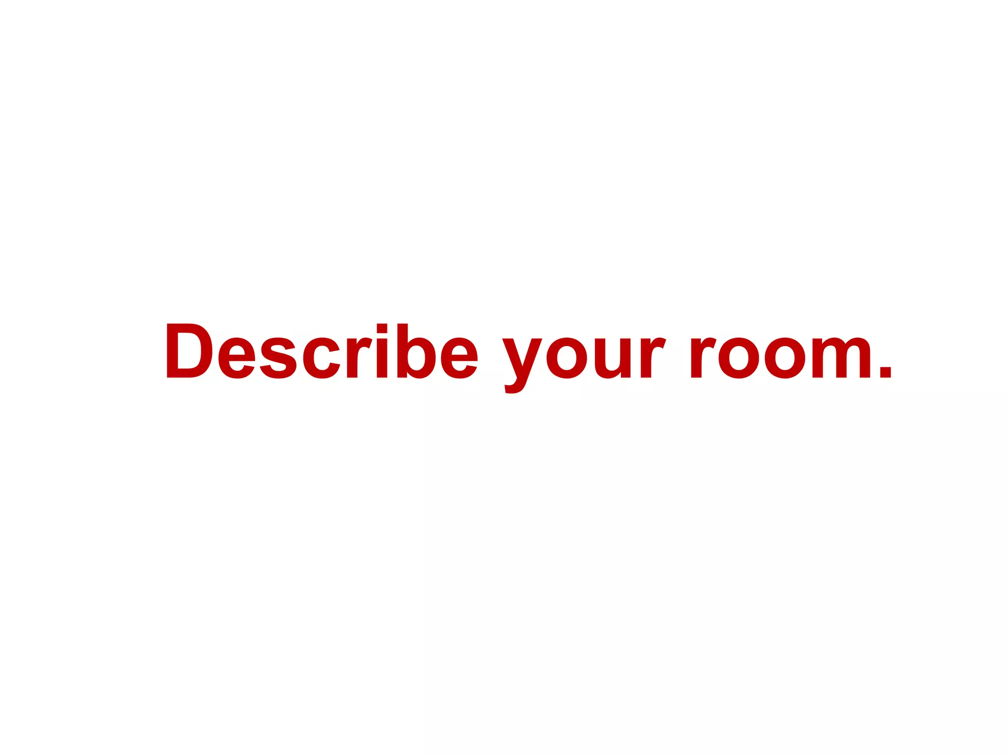 Describe your room.
 