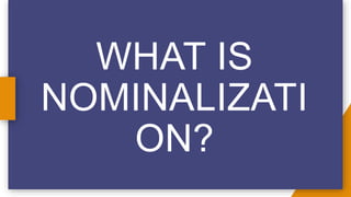 WHAT IS
NOMINALIZATI
ON?
 