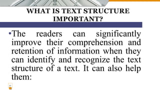 WHAT IS TEXT STRUCTURE
IMPORTANT?
•The readers can significantly
improve their comprehension and
retention of information when they
can identify and recognize the text
structure of a text. It can also help
them:
21
 