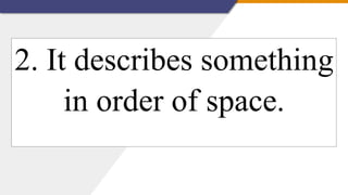 2. It describes something
in order of space.
 