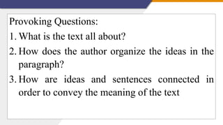 Provoking Questions:
1. What is the text all about?
2. How does the author organize the ideas in the
paragraph?
3. How are ideas and sentences connected in
order to convey the meaning of the text
 