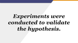 Experiments were
conducted to validate
the hypothesis.
 
