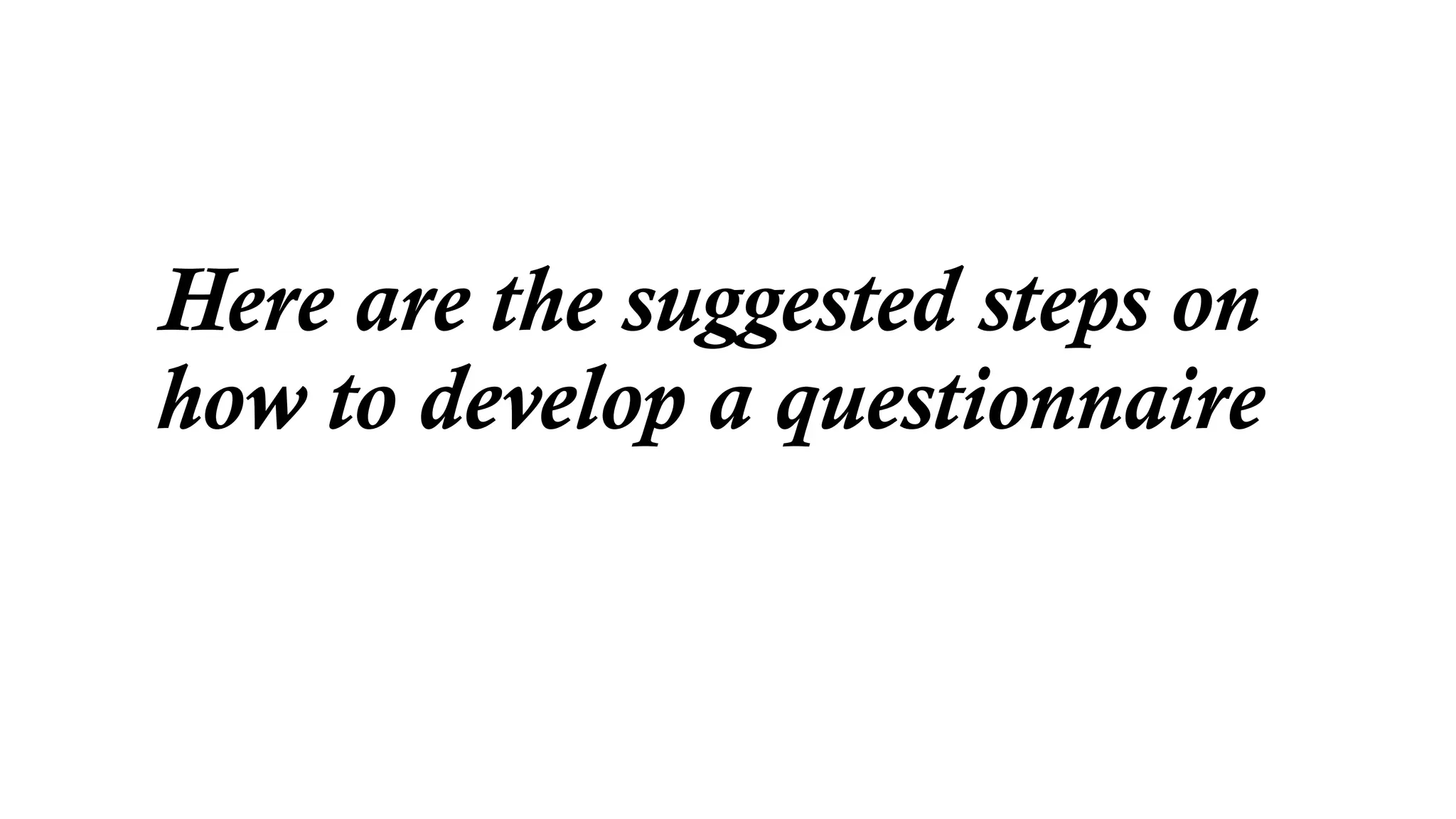 Here are the suggested steps on
how to develop a questionnaire
 