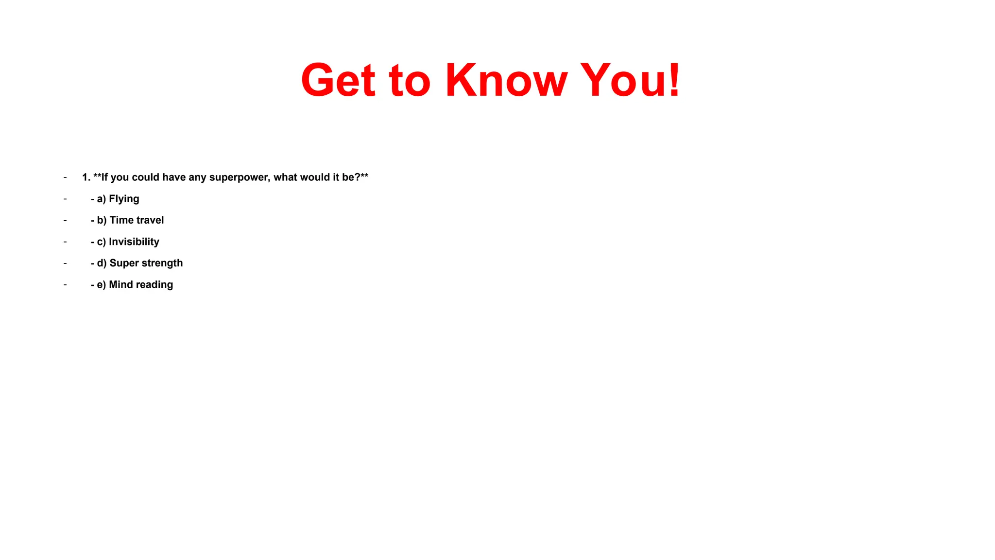 - 1. **If you could have any superpower, what would it be?**
- - a) Flying
- - b) Time travel
- - c) Invisibility
- - d) Super strength
- - e) Mind reading
Get to Know You!
 