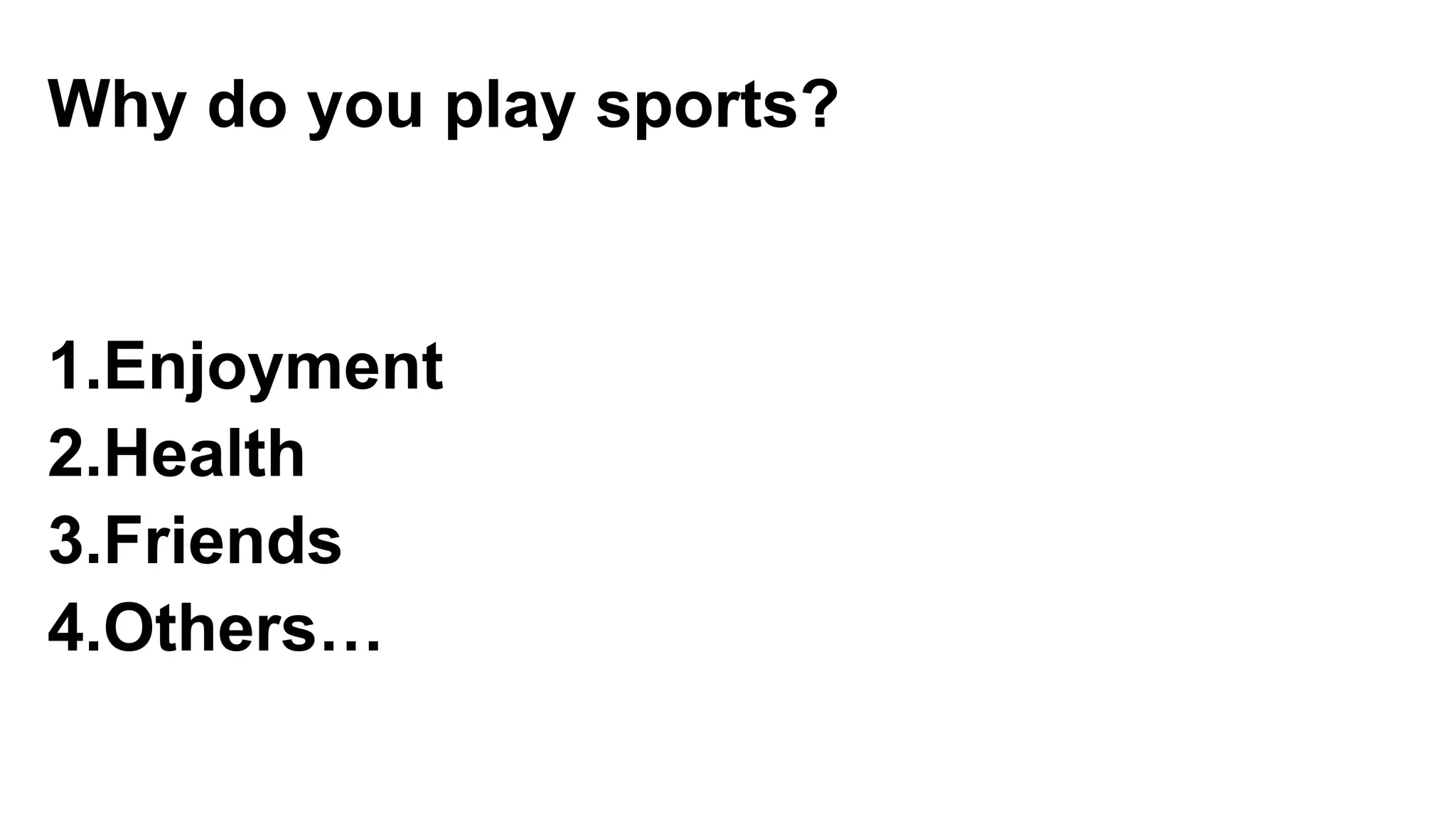 Why do you play sports?
1.Enjoyment
2.Health
3.Friends
4.Others…
 