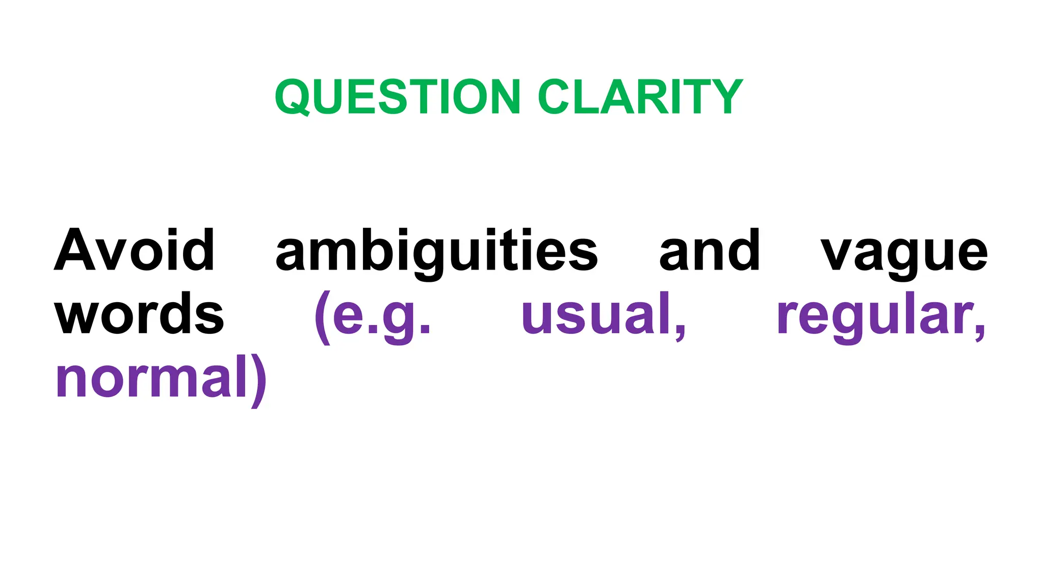 QUESTION CLARITY
Avoid ambiguities and vague
words (e.g. usual, regular,
normal)
 