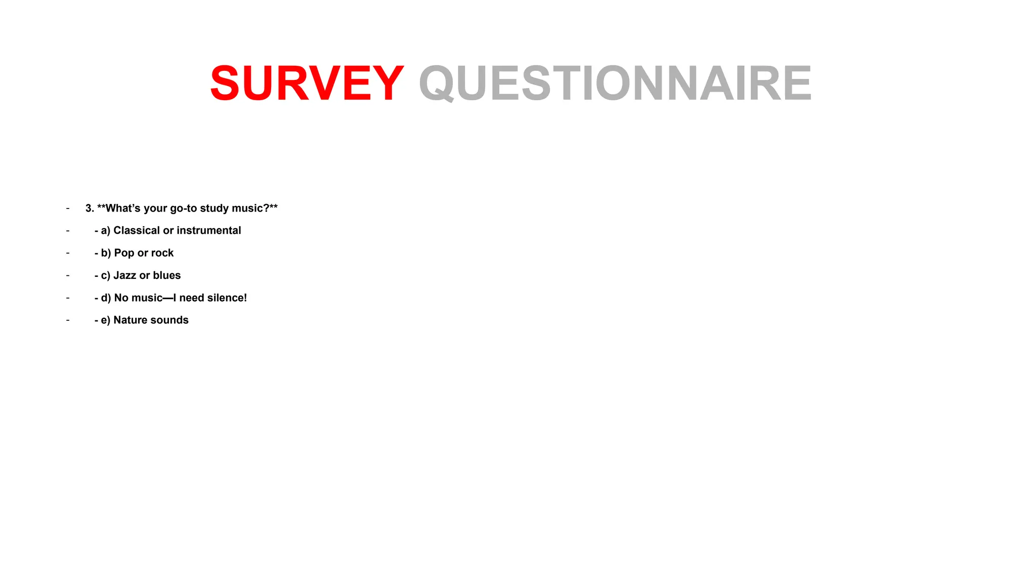 - 3. **What’s your go-to study music?**
- - a) Classical or instrumental
- - b) Pop or rock
- - c) Jazz or blues
- - d) No music—I need silence!
- - e) Nature sounds
SURVEY QUESTIONNAIRE
 