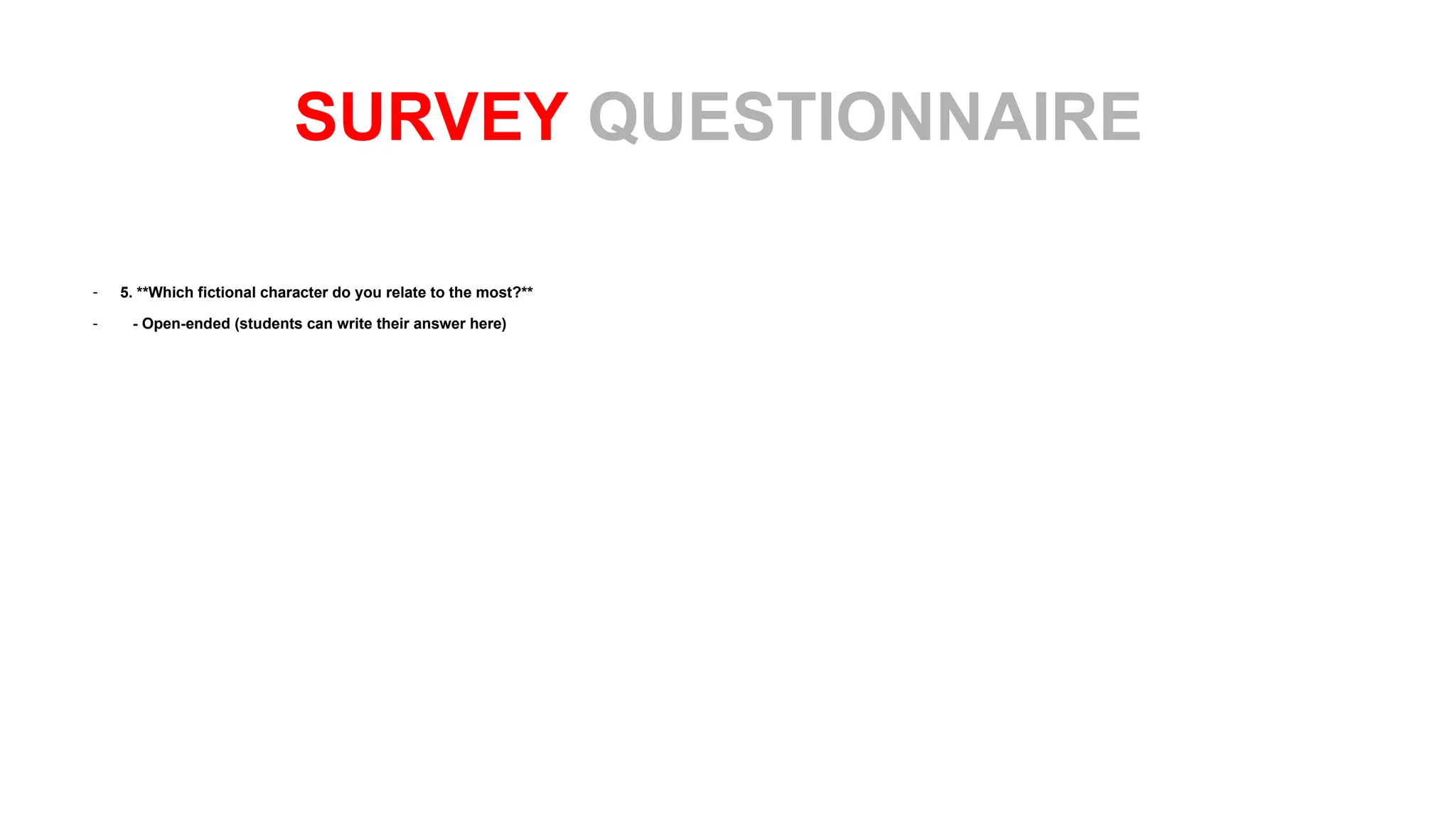 - 5. **Which fictional character do you relate to the most?**
- - Open-ended (students can write their answer here)
SURVEY QUESTIONNAIRE
 