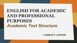 ENGLISH FOR ACADEMIC
AND PROFESSIONAL
PURPOSES
~ LORIELE P. LANTION
Academic Text Structure
 