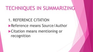 TECHNIQUES IN SUMMARIZING
1. REFERENCE CITATION
Reference means Source/Author
Citation means mentioning or
recognition
 