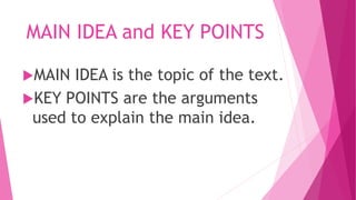 MAIN IDEA and KEY POINTS
MAIN IDEA is the topic of the text.
KEY POINTS are the arguments
used to explain the main idea.
 