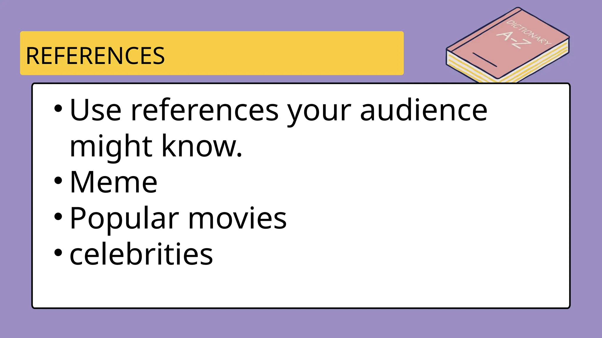 REFERENCES
• Use references your audience
might know.
• Meme
• Popular movies
• celebrities