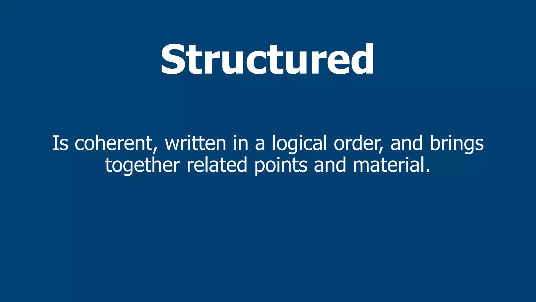 Structured
Is coherent, written in a logical order, and brings
together related points and material.
 