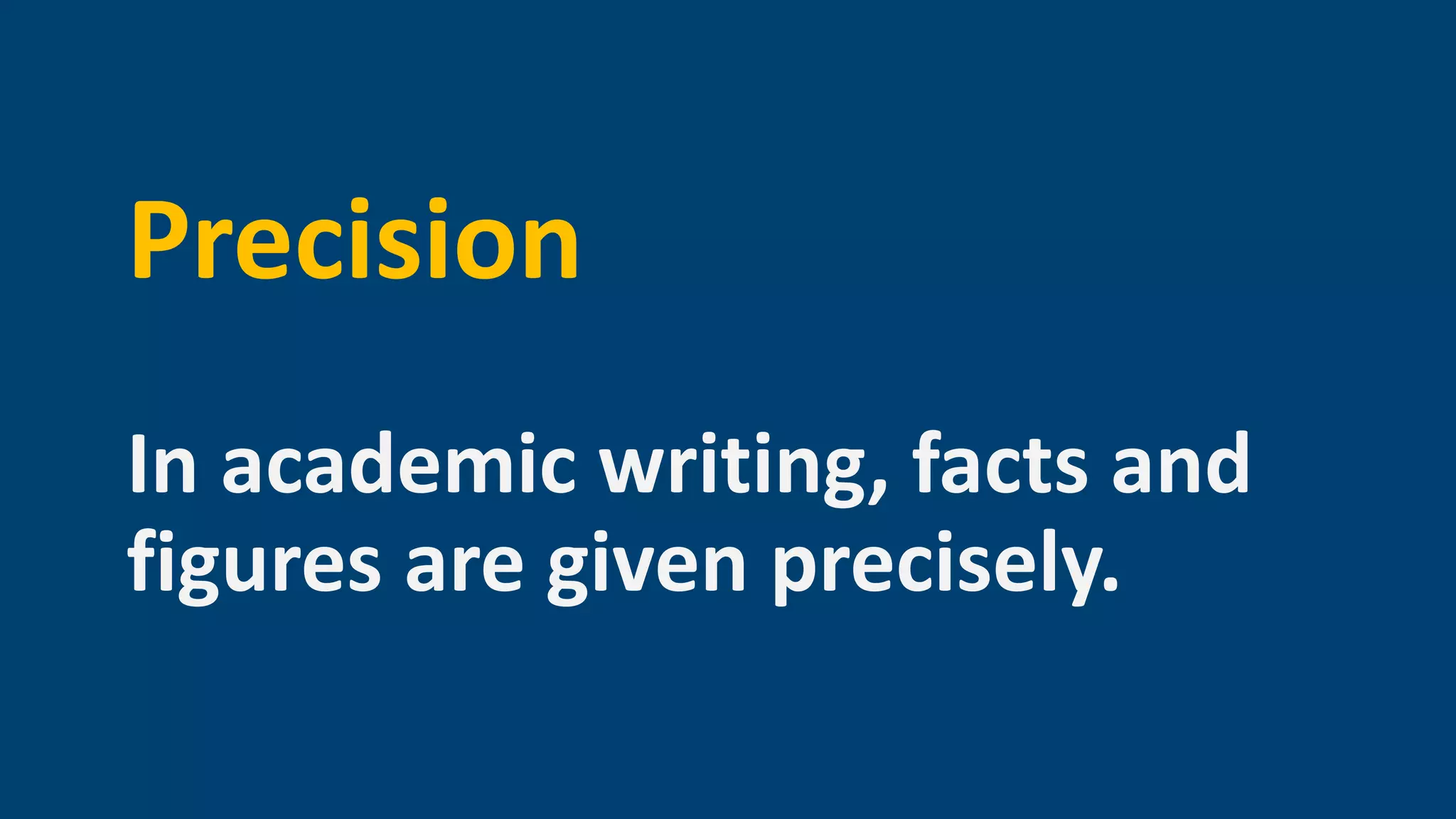 Precision
In academic writing, facts and
figures are given precisely.
 